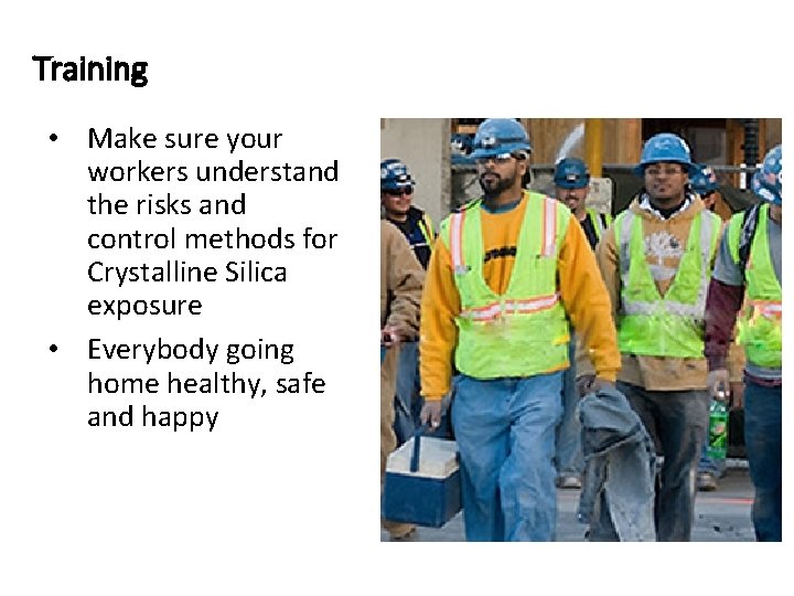 Training • Make sure your workers understand the risks and control methods for Crystalline