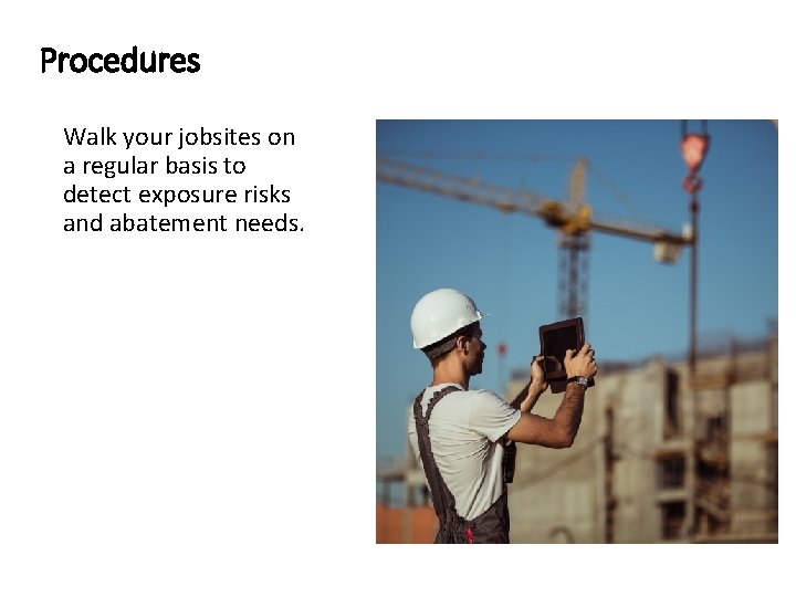 Procedures Walk your jobsites on a regular basis to detect exposure risks and abatement