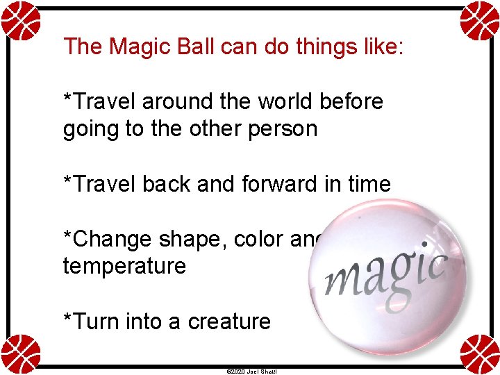 The Magic Ball can do things like: *Travel around the world before going to