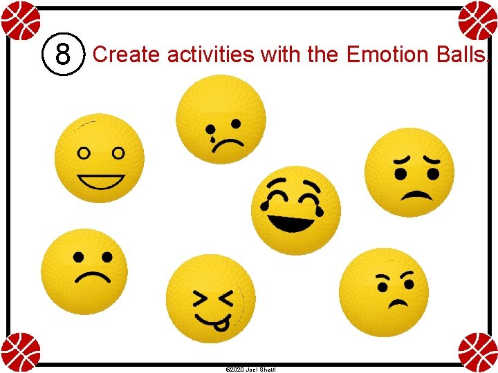 8 Create activities with the Emotion Balls. © 2020 Joel Shaul 