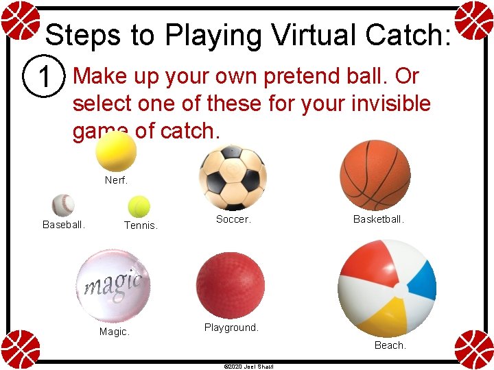 Steps to Playing Virtual Catch: 1 Make up your own pretend ball. Or select