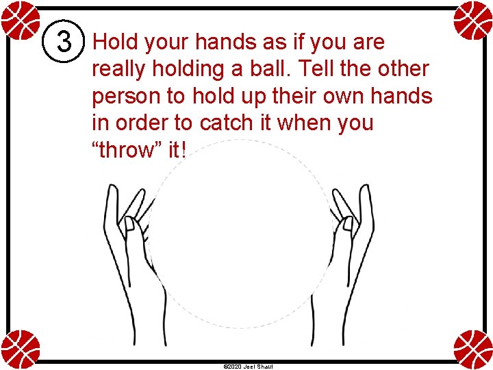 3 Hold your hands as if you are really holding a ball. Tell the