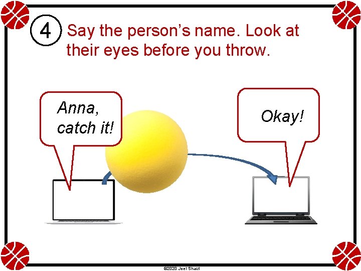 4 Say the person’s name. Look at their eyes before you throw. Anna, catch