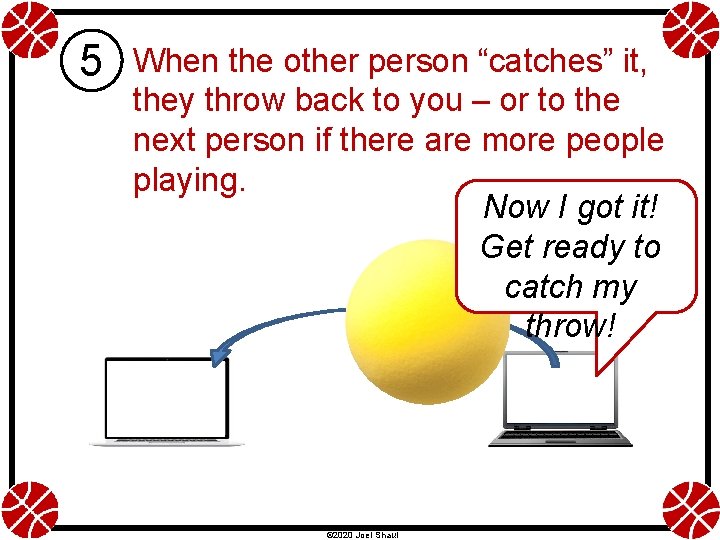 5 When the other person “catches” it, they throw back to you – or