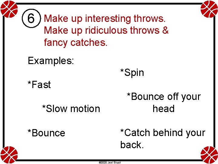 6 Make up interesting throws. Make up ridiculous throws & fancy catches. Examples: *Spin