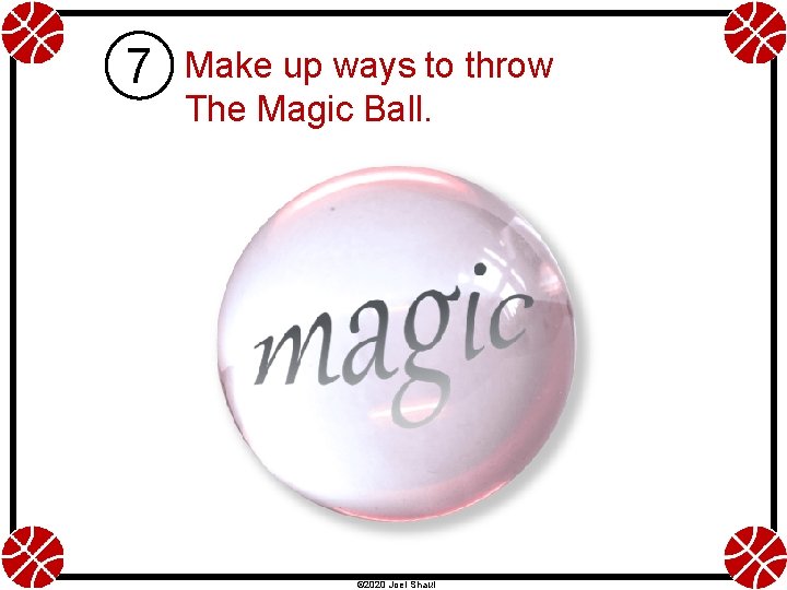 7 Make up ways to throw The Magic Ball. © 2020 Joel Shaul 