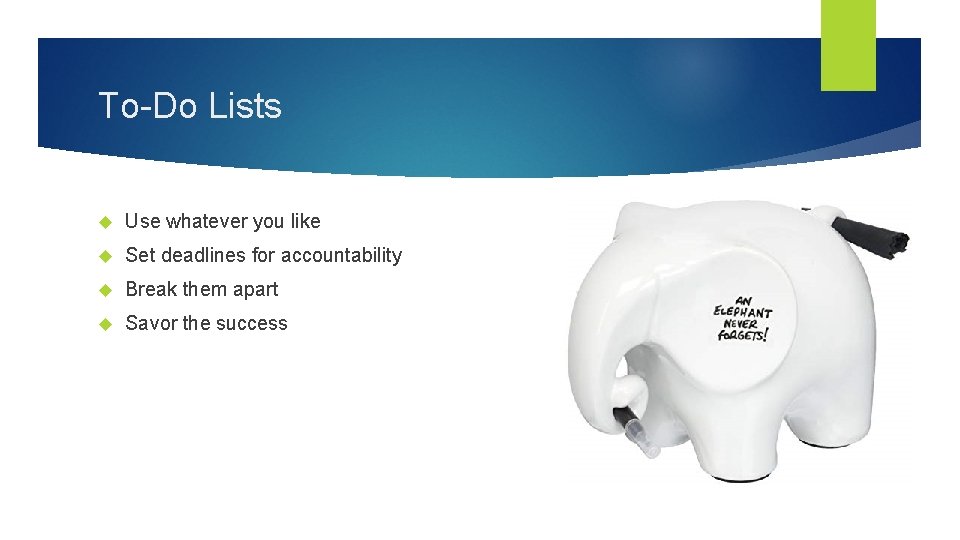To-Do Lists Use whatever you like Set deadlines for accountability Break them apart Savor To-Do Lists Use whatever you like Set deadlines for accountability Break them apart Savor
