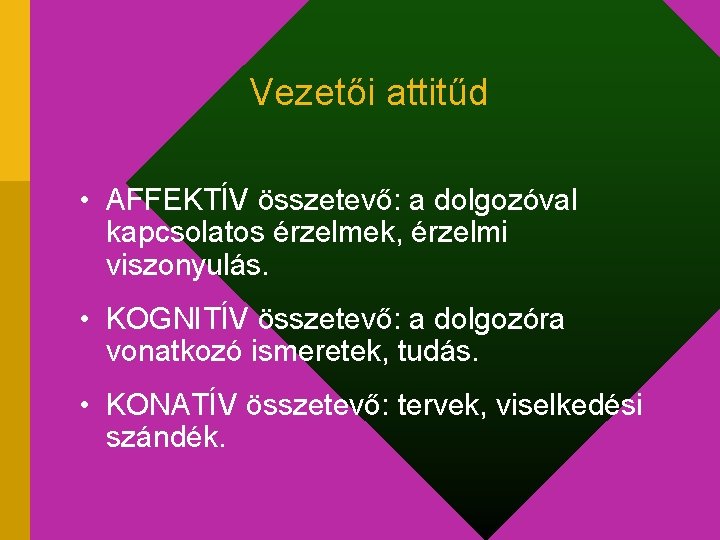 Vezetői attitűd • AFFEKTÍV összetevő: a dolgozóval kapcsolatos érzelmek, érzelmi viszonyulás. • KOGNITÍV összetevő: