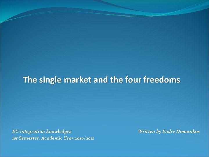 The single market and the four freedoms EU-integration knowledges 1 st Semester, Academic Year