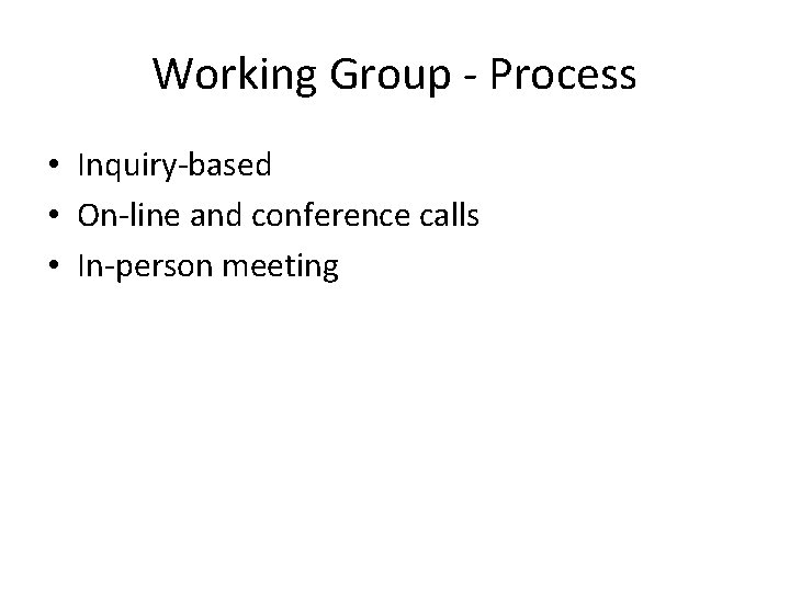 Working Group - Process • Inquiry-based • On-line and conference calls • In-person meeting