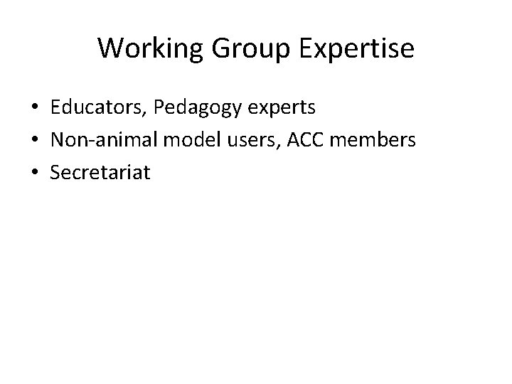Working Group Expertise • Educators, Pedagogy experts • Non-animal model users, ACC members •