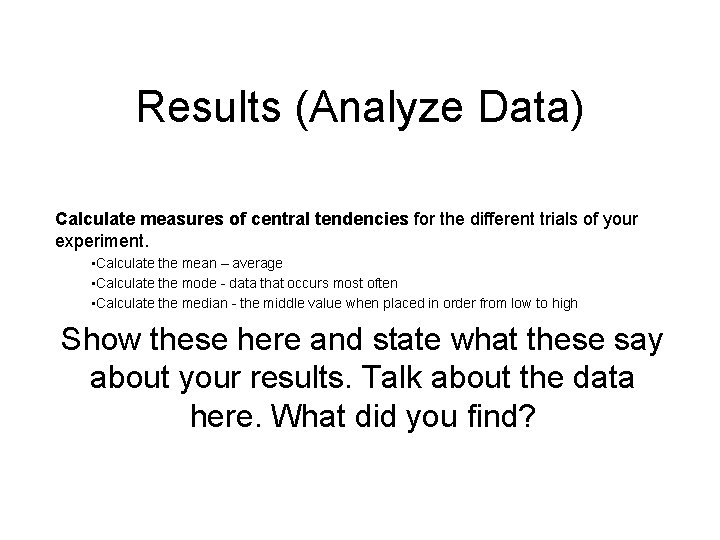 Results (Analyze Data) Calculate measures of central tendencies for the different trials of your