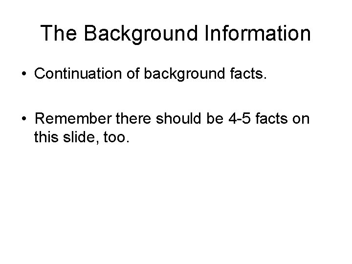 The Background Information • Continuation of background facts. • Remember there should be 4