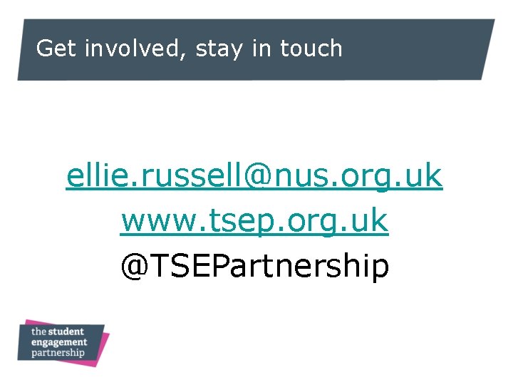 Get involved, stay in touch ellie. russell@nus. org. uk www. tsep. org. uk @TSEPartnership