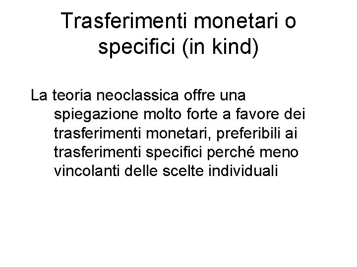 Trasferimenti monetari o specifici (in kind) La teoria neoclassica offre una spiegazione molto forte