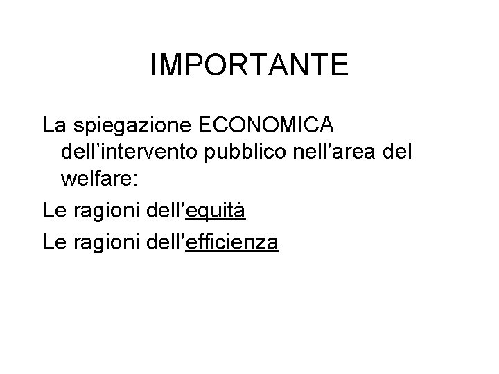 IMPORTANTE La spiegazione ECONOMICA dell’intervento pubblico nell’area del welfare: Le ragioni dell’equità Le ragioni