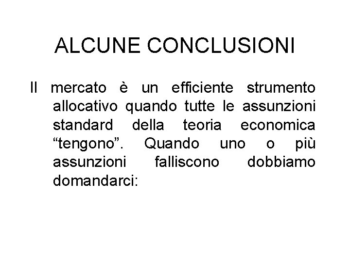 ALCUNE CONCLUSIONI Il mercato è un efficiente strumento allocativo quando tutte le assunzioni standard