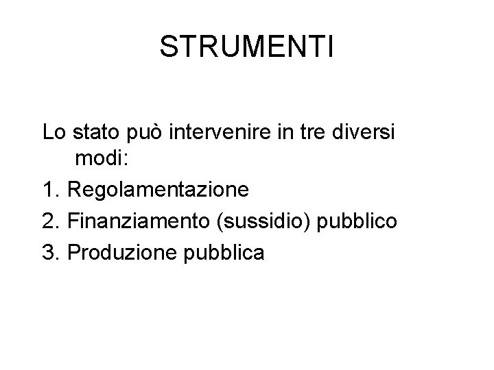 STRUMENTI Lo stato può intervenire in tre diversi modi: 1. Regolamentazione 2. Finanziamento (sussidio)