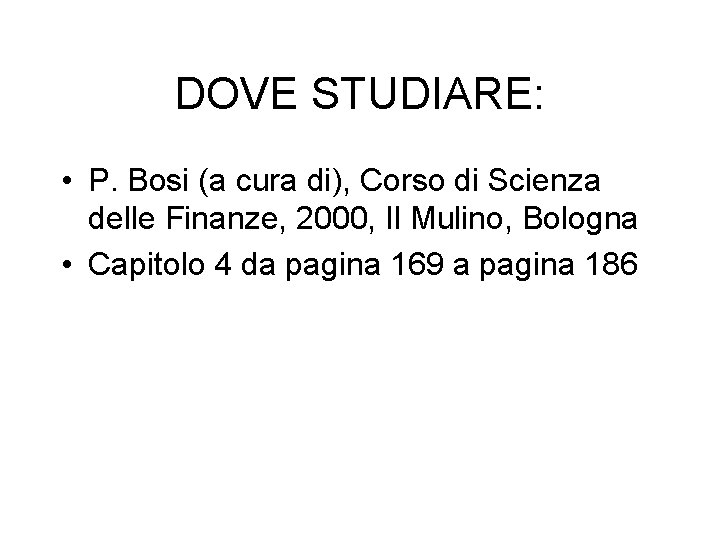 DOVE STUDIARE: • P. Bosi (a cura di), Corso di Scienza delle Finanze, 2000,