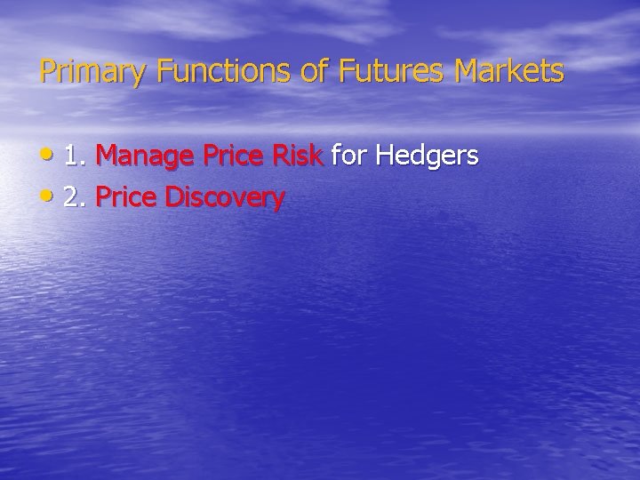 Primary Functions of Futures Markets • 1. Manage Price Risk for Hedgers • 2.