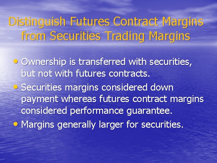 Distinguish Futures Contract Margins from Securities Trading Margins • Ownership is transferred with securities,