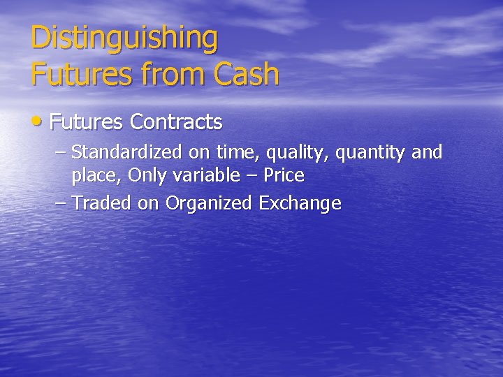 Distinguishing Futures from Cash • Futures Contracts – Standardized on time, quality, quantity and