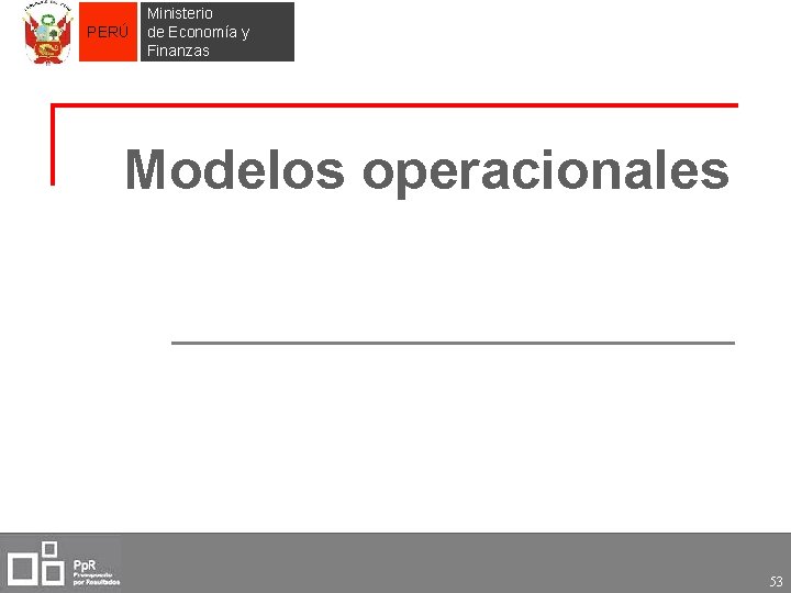 PERÚ Ministerio de Economía y Finanzas Modelos operacionales 53 
