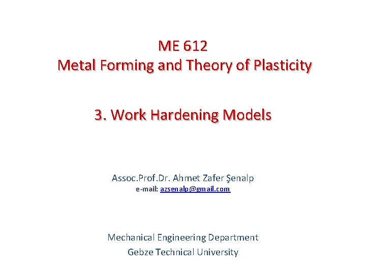 ME 612 Metal Forming and Theory of Plasticity 3. Work Hardening Models Assoc. Prof.