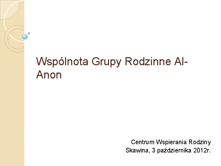 Wspólnota Grupy Rodzinne Al. Anon Centrum Wspierania Rodziny Skawina, 3 października 2012 r. 