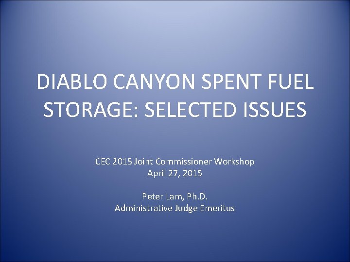DIABLO CANYON SPENT FUEL STORAGE: SELECTED ISSUES CEC 2015 Joint Commissioner Workshop April 27,