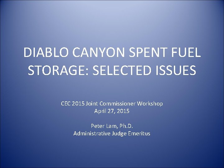 DIABLO CANYON SPENT FUEL STORAGE: SELECTED ISSUES CEC 2015 Joint Commissioner Workshop April 27,