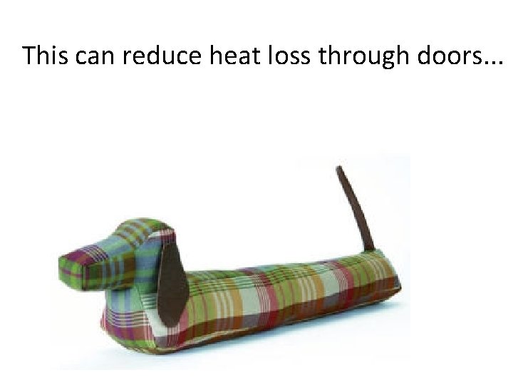 This can reduce heat loss through doors. . . 