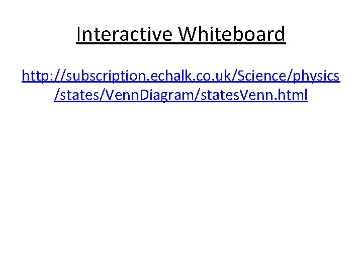 Interactive Whiteboard http: //subscription. echalk. co. uk/Science/physics /states/Venn. Diagram/states. Venn. html 