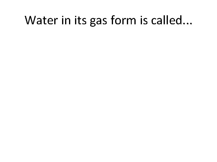Water in its gas form is called. . . 