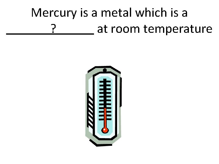 Mercury is a metal which is a ? at room temperature 