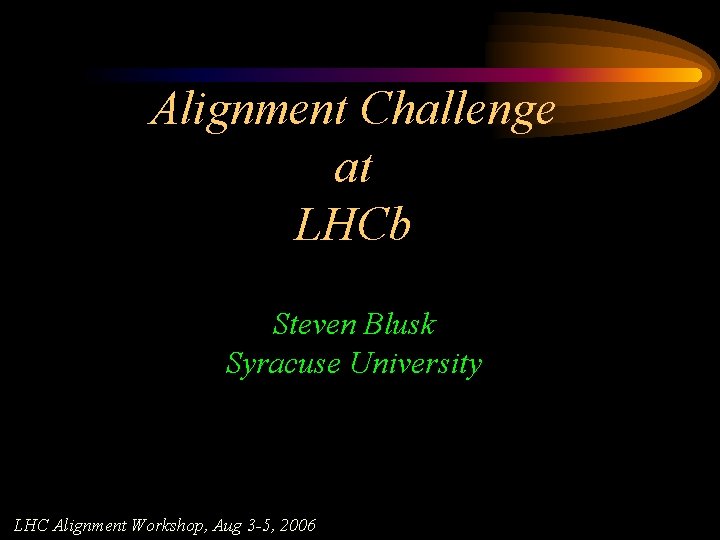 Alignment Challenge at LHCb Steven Blusk Syracuse University LHC Alignment Workshop, Aug 3 -5,