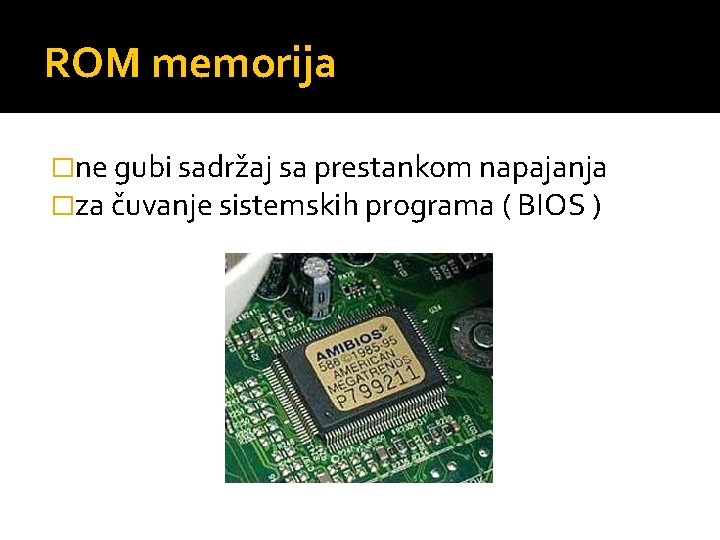 ROM memorija �ne gubi sadržaj sa prestankom napajanja �za čuvanje sistemskih programa ( BIOS