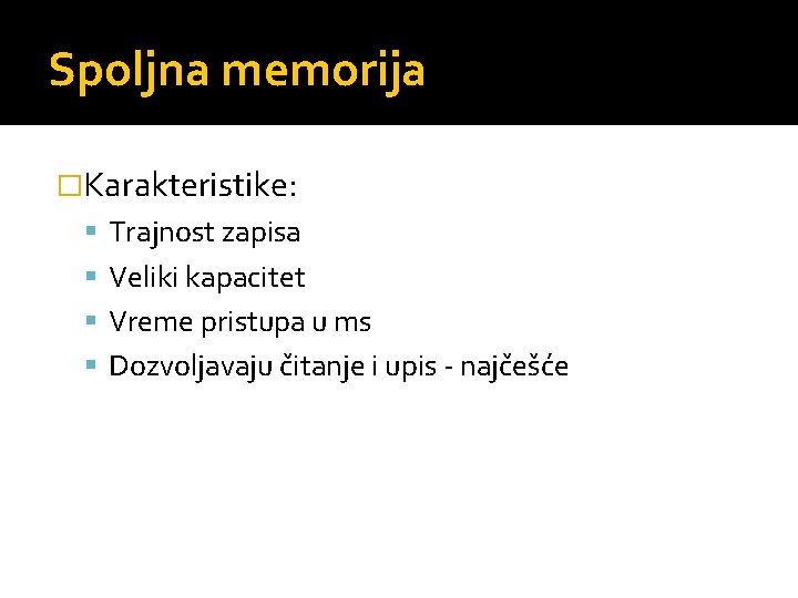 Spoljna memorija �Karakteristike: Trajnost zapisa Veliki kapacitet Vreme pristupa u ms Dozvoljavaju čitanje i