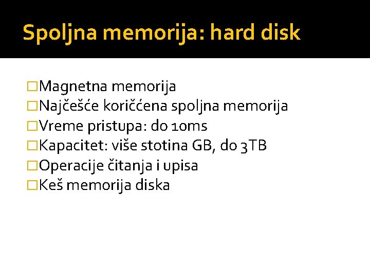 Spoljna memorija: hard disk �Magnetna memorija �Najčešće koričćena spoljna memorija �Vreme pristupa: do 10