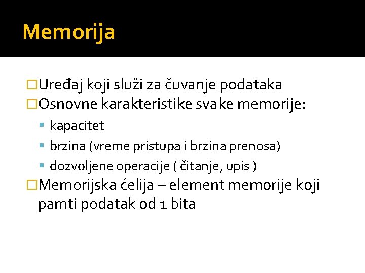 Memorija �Uređaj koji služi za čuvanje podataka �Osnovne karakteristike svake memorije: kapacitet brzina (vreme