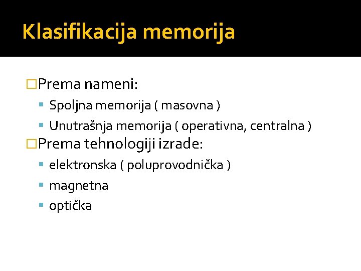 Klasifikacija memorija �Prema nameni: Spoljna memorija ( masovna ) Unutrašnja memorija ( operativna, centralna