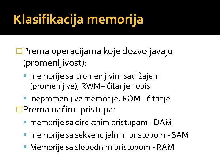 Klasifikacija memorija �Prema operacijama koje dozvoljavaju (promenljivost): memorije sa promenljivim sadržajem (promenljive), RWM– čitanje