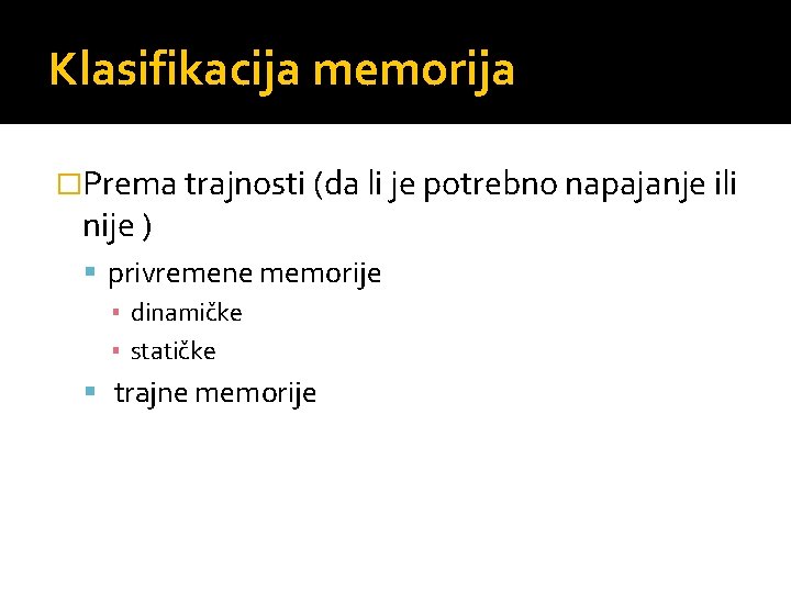 Klasifikacija memorija �Prema trajnosti (da li je potrebno napajanje ili nije ) privremene memorije