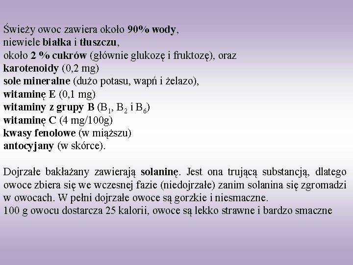 Świeży owoc zawiera około 90% wody, niewiele białka i tłuszczu, około 2 % cukrów