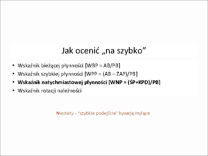 Jak ocenić „na szybko” • • Wskaźnik bieżącej płynności [WBP = AB/PB] Wskaźnik szybkiej