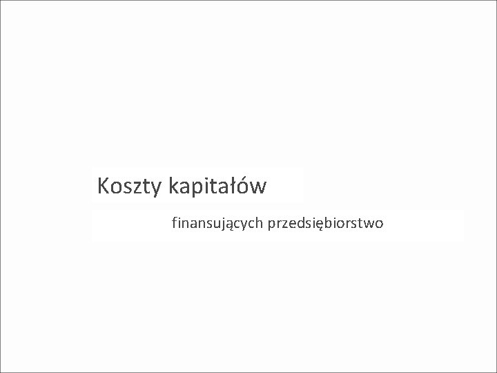 Koszty kapitałów finansujących przedsiębiorstwo 