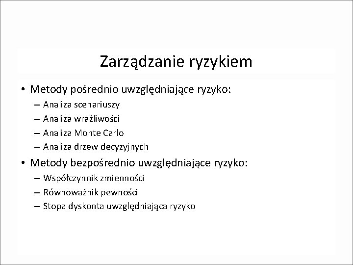 Zarządzanie ryzykiem • Metody pośrednio uwzględniające ryzyko: – – Analiza scenariuszy Analiza wrażliwości Analiza