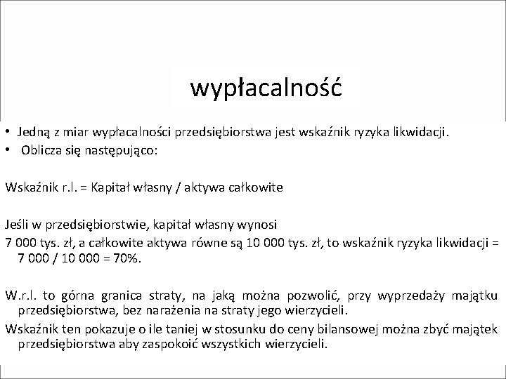 wypłacalność • Jedną z miar wypłacalności przedsiębiorstwa jest wskaźnik ryzyka likwidacji. • Oblicza się wypłacalność • Jedną z miar wypłacalności przedsiębiorstwa jest wskaźnik ryzyka likwidacji. • Oblicza się