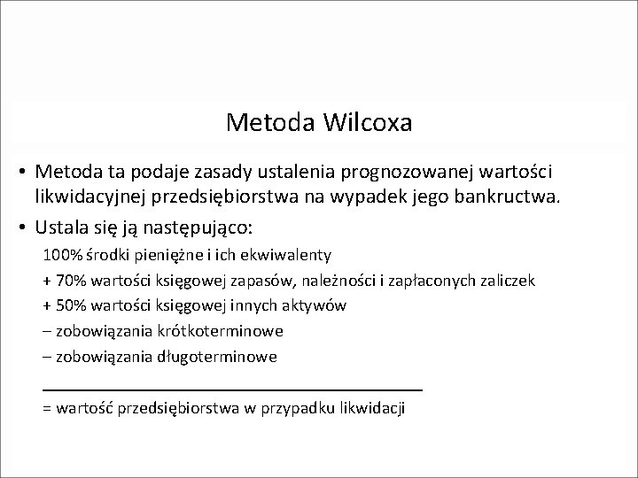 Metoda Wilcoxa • Metoda ta podaje zasady ustalenia prognozowanej wartości likwidacyjnej przedsiębiorstwa na wypadek Metoda Wilcoxa • Metoda ta podaje zasady ustalenia prognozowanej wartości likwidacyjnej przedsiębiorstwa na wypadek