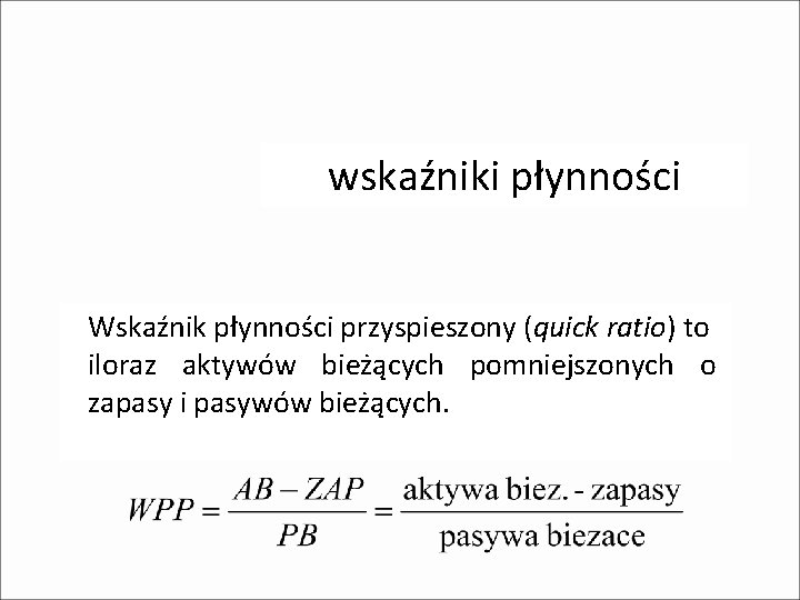 wskaźniki płynności Wskaźnik płynności przyspieszony (quick ratio) to iloraz aktywów bieżących pomniejszonych o zapasy